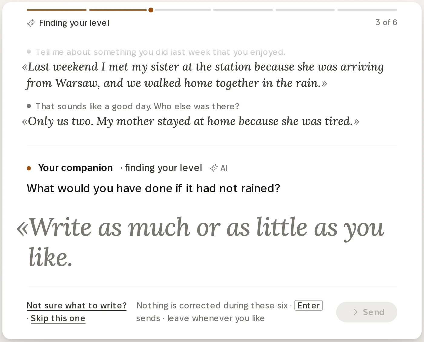 The level conversation on a laptop, at question three of six, headed Finding your level. The learner's two earlier answers are shown: Last weekend I met my sister at the station because she was arriving from Warsaw, and we walked home together in the rain, and Only us two. My mother stayed at home because she was tired. The companion, marked finding your level and AI, asks: What would you have done if it had not rained? The answer line says Write as much or as little as you like. Under it: Not sure what to write?, Skip this one, and the note that nothing is corrected during these six and the learner can leave whenever they like. The shelf ends with Level not set.