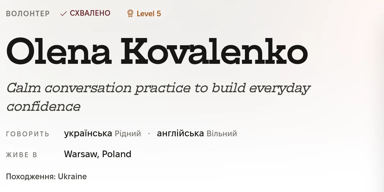 Верх профілю волонтера: Волонтер, Схвалено, Level 5. Olena Kovalenko. Calm conversation practice to build everyday confidence. Говорить: українська, рідний, і англійська, вільний. Живе в Warsaw, Poland. Походження: Ukraine.