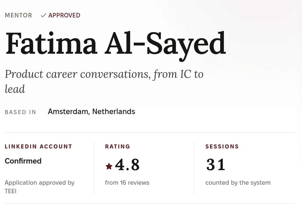 Top of a mentor’s profile: Mentor, Approved. Fatima Al-Sayed. Product career conversations, from IC to lead. Based in Amsterdam, Netherlands. LinkedIn account: Confirmed, Application approved by TEEI. Rating 4.8 from 16 reviews. Sessions: 31, counted by the system.