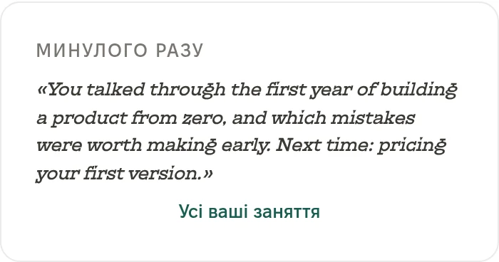 Минулого разу: You talked through the first year of building a product from zero, and which mistakes were worth making early. Next time: pricing your first version. Усі ваші заняття.