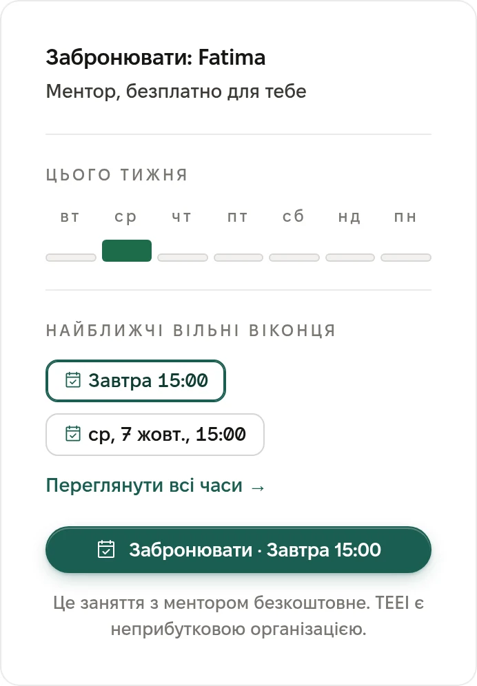 Бронювання в профілі: Забронювати: Fatima. Ментор, безплатно для тебе. Цього тижня. Найближчі вільні віконця: завтра 15:00, середа 7 жовтня 15:00. Переглянути всі часи. Забронювати, завтра 15:00. Це заняття з ментором безкоштовне. TEEI є неприбутковою організацією.