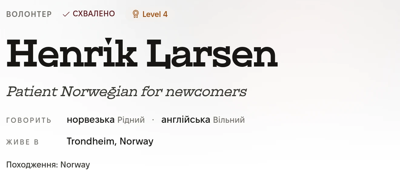 Верх профілю волонтера: Волонтер, Схвалено, Level 4. Henrik Larsen. Patient Norwegian for newcomers. Говорить: норвезька, рідний, і англійська, вільний. Живе в Trondheim, Norway. Походження: Norway.